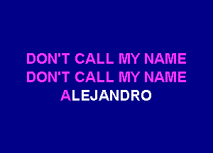 DON'T CALL MY NAME

DON'T CALL MY NAME
ALEJANDRO