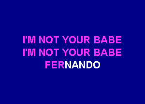 I'M NOT YOUR BABE

I'M NOT YOUR BABE
FERNANDO