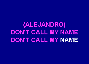 (ALEJANDRO)

DON'T CALL MY NAME
DON'T CALL MY NAME