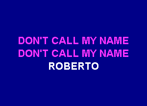 DON'T CALL MY NAME

DON'T CALL MY NAME
ROBERTO