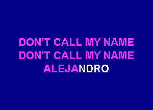 DON'T CALL MY NAME

DON'T CALL MY NAME
ALEJANDRO