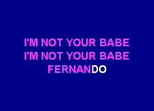 I'M NOT YOUR BABE

I'M NOT YOUR BABE
FERNANDO