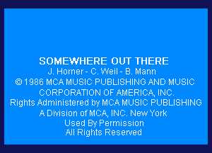 SOMEWHERE OUT THERE
J. Horner- C. Weil - B. Mann
1986 MCA MUSIC PUBLISHING AND MUSIC
CORPORATION OF AMERICA, INC.
Rights Administered by MCA MUSIC PUBLISHING
A Division OfMCA, INC. New York

Used By Permission
All Rights Reserved