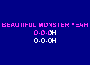 BEAUTIFUL MONSTER YEAH

O-O-OH
O-O-OH