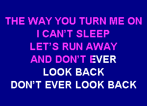 THE WAY YOU TURN ME ON
I CANT SLEEP
LETS RUN AWAY
AND DONW EVER
LOOK BACK
DONW EVER LOOK BACK