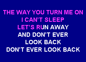 THE WAY YOU TURN ME ON
I CANT SLEEP
LETS RUN AWAY
AND DONW EVER
LOOK BACK
DONW EVER LOOK BACK