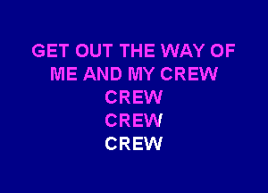 GET OUT THE WAY OF
ME AND MY CREW

CREW
CREW
CREW