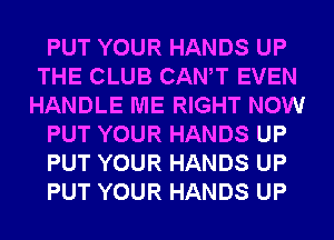 PUT YOUR HANDS UP
THE CLUB CANT EVEN
HANDLE ME RIGHT NOW
PUT YOUR HANDS UP
PUT YOUR HANDS UP
PUT YOUR HANDS UP
