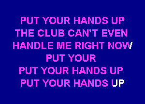 PUT YOUR HANDS UP
THE CLUB CANT EVEN
HANDLE ME RIGHT NOW

PUT YOUR
PUT YOUR HANDS UP
PUT YOUR HANDS UP