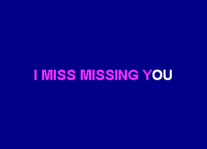 I MISS MISSING YOU