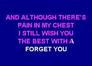 AND ALTHOUGH THERES
PAIN IN MY CHEST
I STILL WISH YOU
THE BEST WITH A
FORGET YOU