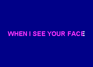 WHEN I SEE YOUR FACE