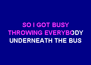 SO I GOT BUSY
THROWING EVERYBODY
UNDERNEATH THE BUS