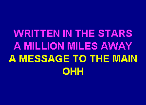 WRITTEN IN THE STARS
A MILLION MILES AWAY
A MESSAGE TO THE MAIN
OHH