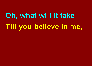 Oh, what will it take
Till you believe in me,