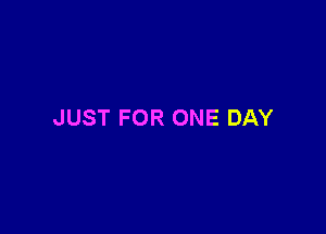 JUST FOR ONE DAY