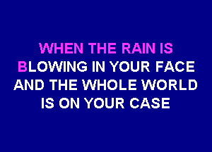 WHEN THE RAIN IS
BLOWING IN YOUR FACE
AND THE WHOLE WORLD
IS ON YOUR CASE