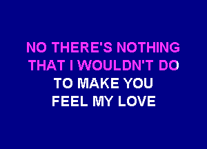 NO THERE'S NOTHING
THAT I WOULDN'T DO
TO MAKE YOU
FEEL MY LOVE