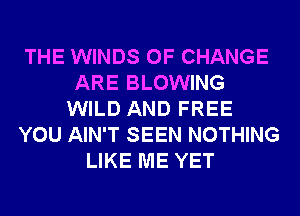 THE WINDS OF CHANGE
ARE BLOWING
WILD AND FREE
YOU AIN'T SEEN NOTHING
LIKE ME YET