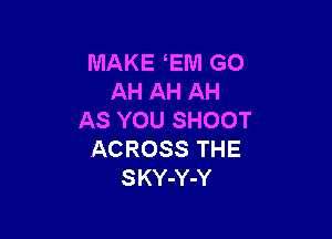 MAKE EM GO
AH AH AH

AS YOU SHOOT
ACROSS THE
SKY-Y-Y