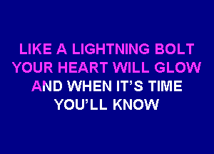 LIKE A LIGHTNING BOLT
YOUR HEART WILL GLOW
AND WHEN ITS TIME
YOULL KNOW