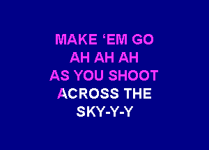 MAKE EM GO
AH AH AH

AS YOU SHOOT
ACROSS THE
SKY-Y-Y