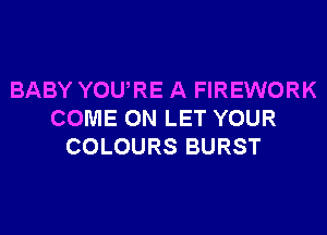 BABY YOURE A FIREWORK
COME ON LET YOUR
COLOURS BURST