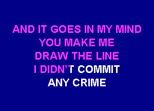 AND IT GOES IN MY MIND
YOU MAKE ME

DRAW THE LINE
I DIDNW COMMIT
ANY CRIME