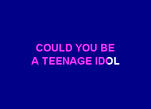 COULD YOU BE

A TEENAGE IDOL