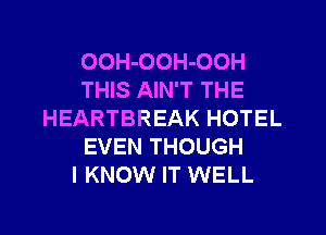 OOH-OOH-OOH
THIS AIN'T THE
HEARTBREAK HOTEL
EVEN THOUGH
I KNOW IT WELL