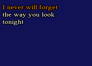 I never will forget

the way you look
tonight