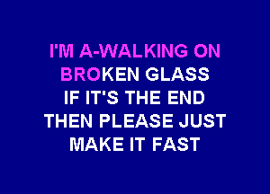 I'M A-WALKING ON
BROKEN GLASS

IF IT'S THE END
THEN PLEASE JUST
MAKE IT FAST
