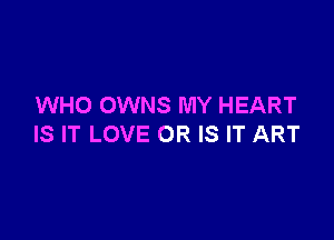 WHO OWNS MY HEART

IS IT LOVE OR IS IT ART