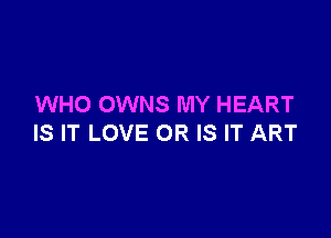 WHO OWNS MY HEART

IS IT LOVE OR IS IT ART