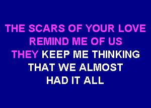 THE SCARS OF YOUR LOVE
REMIND ME OF US
THEY KEEP ME THINKING
THAT WE ALMOST
HAD IT ALL