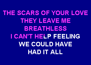 THE SCARS OF YOUR LOVE
THEY LEAVE ME
BREATHLESS
I CAN'T HELP FEELING
WE COULD HAVE
HAD IT ALL