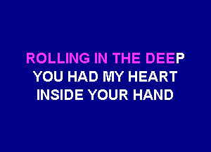ROLLING IN THE DEEP

YOU HAD MY HEART
INSIDE YOUR HAND