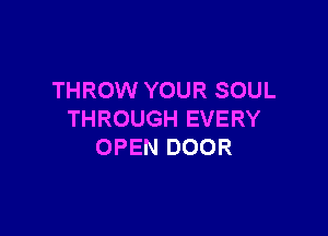 THROW YOUR SOUL

THROUGH EVERY
OPEN DOOR