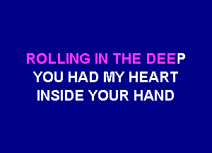 ROLLING IN THE DEEP

YOU HAD MY HEART
INSIDE YOUR HAND