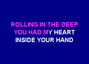 ROLLING IN THE DEEP

YOU HAD MY HEART
INSIDE YOUR HAND