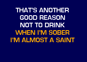 THATS ANOTHER
GOOD REASON
NOT TO DRINK

WHEN PM SOBER

I'M ALMOST A SAINT