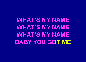 WHAT'S MY NAME
WHAT'S MY NAME

WHAT'S MY NAME
BABY YOU GOT ME