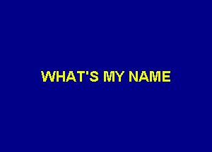 WHAT'S MY NAME