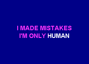 I MADE MISTAKES

I'M ONLY HUMAN