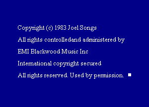 Copyxight (c) 1983 Joel Songs

All rights conuolledand administered by
EMI Blackwood Music Inc

International copyright secured

All rights reserved. Used by permission I