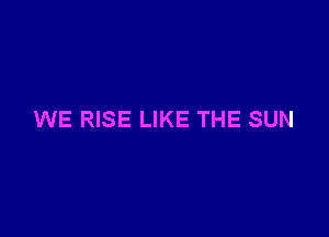 WE RISE LIKE THE SUN