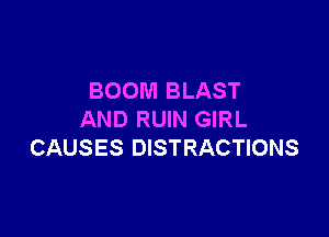 BOOM BLAST

AND RUIN GIRL
CAUSES DISTRACTIONS