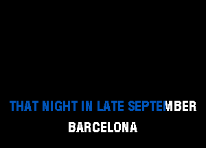 THAT NIGHT IN LATE SEPTEMBER
BARCELONA