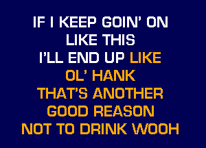 IF I KEEP GOIN' 0N
LIKE THIS
I'LL END UP LIKE
OL' HANK
THAT'S ANOTHER
GOOD REASON
NOT TO DRINK WOOH