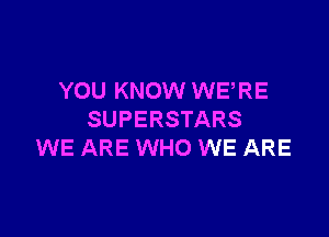 YOU KNOW WERE

SUPERSTARS
WE ARE WHO WE ARE